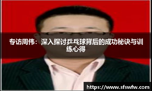 专访周伟：深入探讨乒乓球背后的成功秘诀与训练心得
