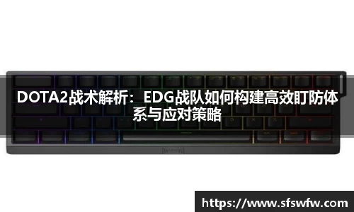 DOTA2战术解析：EDG战队如何构建高效盯防体系与应对策略